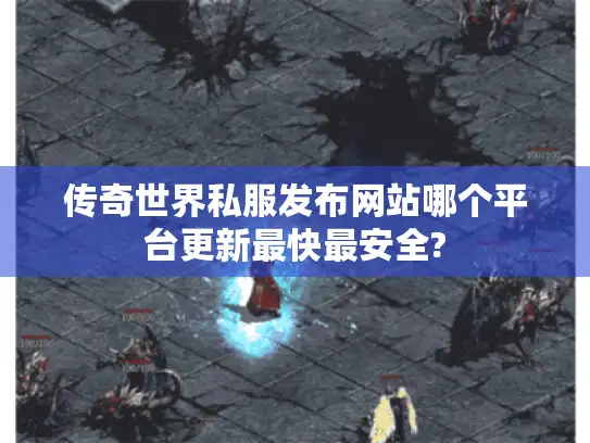 传奇世界私服发布网站哪个平台更新最快最安全? 传奇世界私服发布网站哪个平台更新最快最安全?
