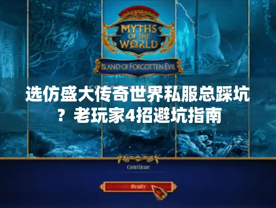 选仿盛大传奇世界私服总踩坑？老玩家4招避坑指南