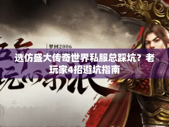 选仿盛大传奇世界私服总踩坑？老玩家4招避坑指南