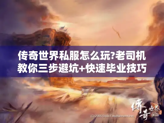 传奇世界私服怎么玩?老司机教你三步避坑+快速毕业技巧