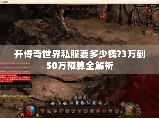开传奇世界私服要多少钱?3万到50万预算全解析