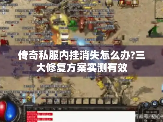 传奇私服内挂消失怎么办?三大修复方案实测有效