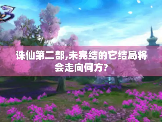 诛仙第二部,未完结的它结局将会走向何方?