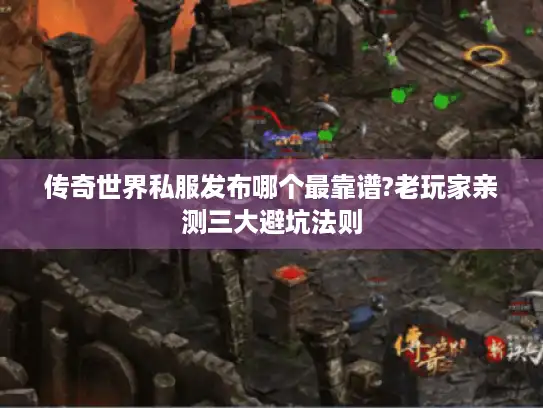 传奇世界私服发布哪个最靠谱?老玩家亲测三大避坑法则