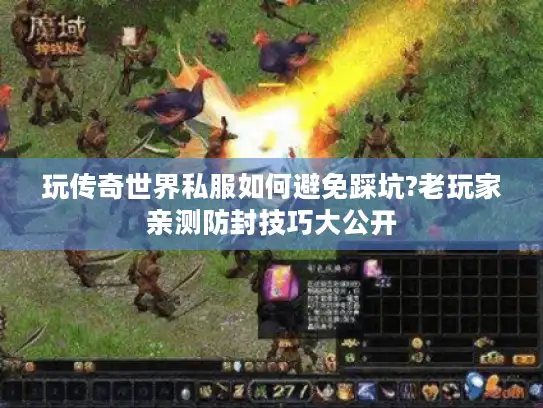玩传奇世界私服如何避免踩坑?老玩家亲测防封技巧大公开