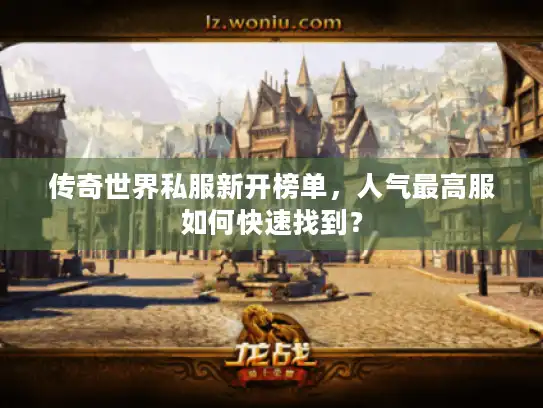 传奇世界私服新开榜单，人气最高服如何快速找到？