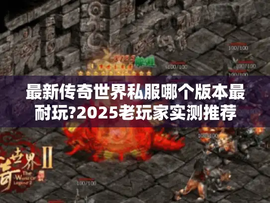 最新传奇世界私服哪个版本最耐玩?2025老玩家实测推荐