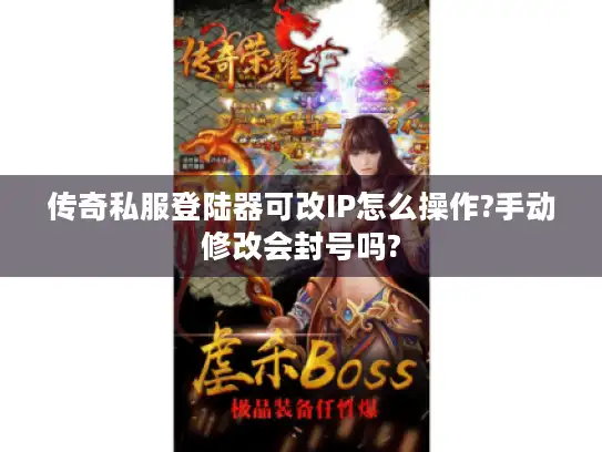 传奇私服登陆器可改IP怎么操作?手动修改会封号吗?