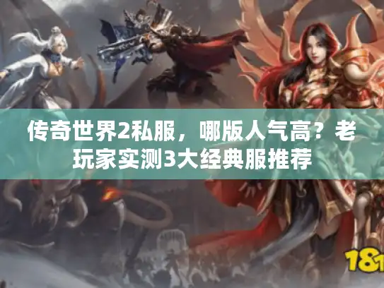 传奇世界2私服,哪版人气高?老玩家实测3大经典服推荐 传奇世界2私服,哪版人气高?老玩家实测3大经典服推荐