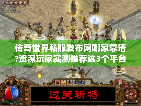传奇世界私服发布网哪家靠谱?资深玩家实测推荐这3个平台 传奇世界私服发布网哪家靠谱?资深玩家实测推荐这3个平台