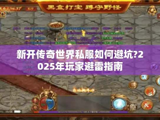 新开传奇世界私服如何避坑?2025年玩家避雷指南