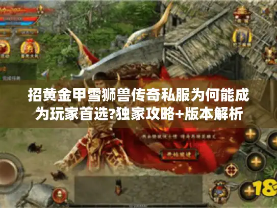 招黄金甲雪狮兽传奇私服为何能成为玩家首选?独家攻略+版本解析