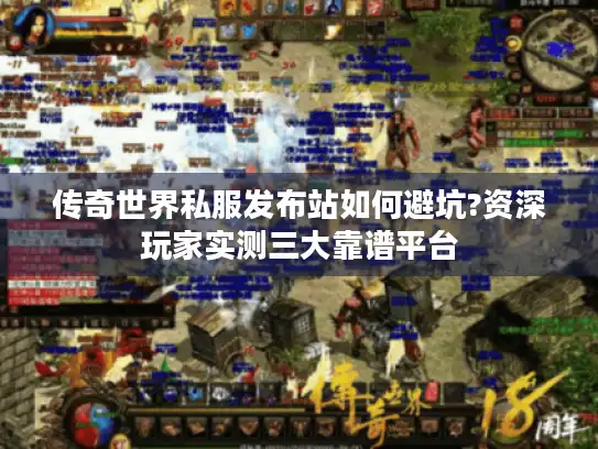 传奇世界私服发布站如何避坑?资深玩家实测三大靠谱平台