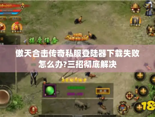 傲天合击传奇私服登陆器下载失败怎么办?三招彻底解决