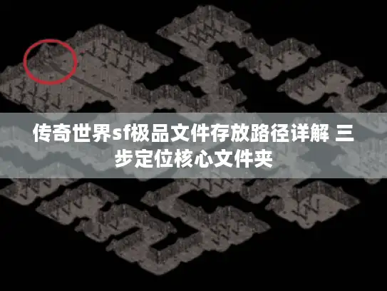 传奇世界sf极品文件存放路径详解 三步定位核心文件夹