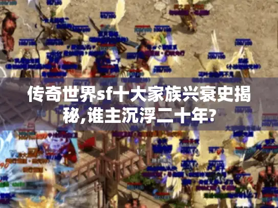 传奇世界sf十大家族兴衰史揭秘,谁主沉浮二十年? 传奇世界sf十大家族兴衰史揭秘,谁主沉浮二十年?