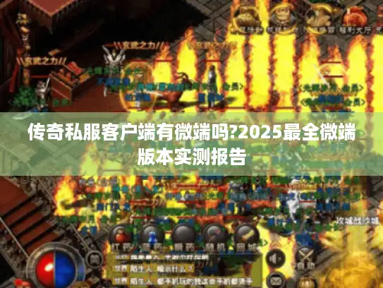 传奇私服客户端有微端吗?2025最全微端版本实测报告