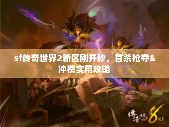 sf传奇世界2新区刚开秒，首杀抢夺&冲榜实用攻略
