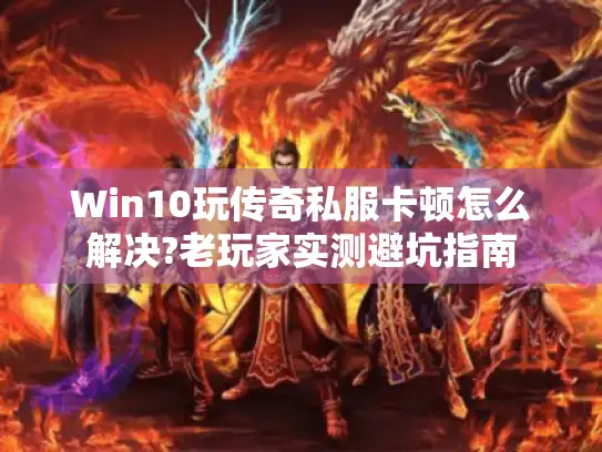 Win10玩传奇私服卡顿怎么解决?老玩家实测避坑指南