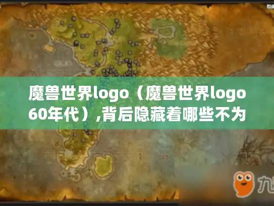 魔兽世界logo(魔兽世界logo60年代),背后隐藏着哪些不为人知的故事? 魔兽世界logo(魔兽世界logo60年代),背后隐藏着哪些不为人知的故事?