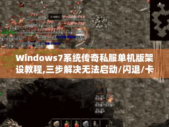 Windows7系统传奇私服单机版架设教程,三步解决无法启动/闪退/卡顿问题
