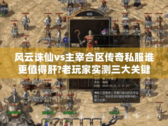 风云诛仙vs主宰合区传奇私服谁更值得肝?老玩家实测三大关键指标 风云诛仙vs主宰合区传奇私服谁更值得肝?老玩家实测三大关键指标