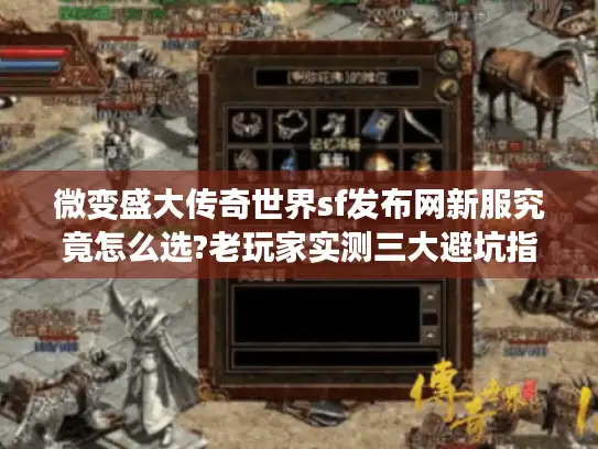 微变盛大传奇世界sf发布网新服究竟怎么选?老玩家实测三大避坑指南