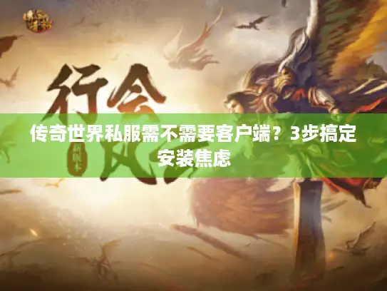 传奇世界私服需不需要客户端？3步搞定安装焦虑