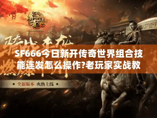 SF666今日新开传奇世界组合技能连发怎么操作?老玩家实战教学