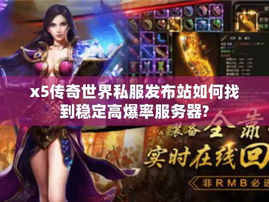 x5传奇世界私服发布站如何找到稳定高爆率服务器?