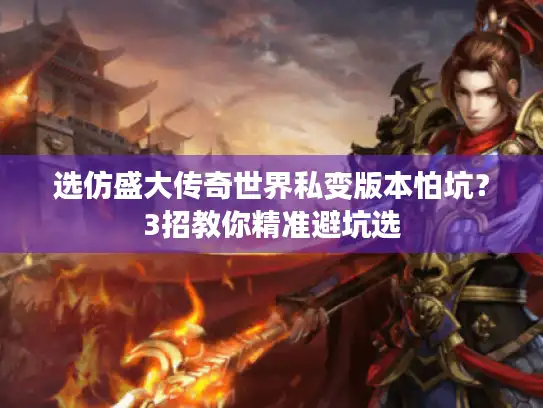 选仿盛大传奇世界私变版本怕坑？3招教你精准避坑选