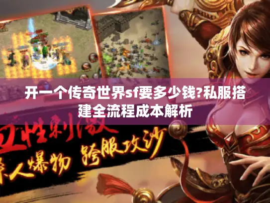 开一个传奇世界sf要多少钱?私服搭建全流程成本解析