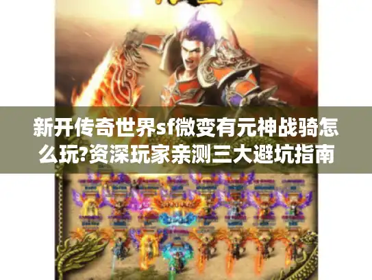 新开传奇世界sf微变有元神战骑怎么玩?资深玩家亲测三大避坑指南