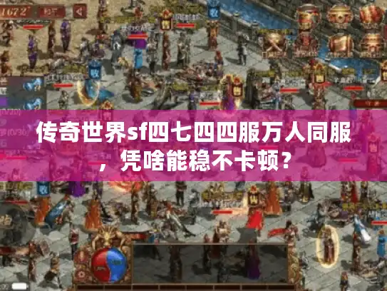 传奇世界sf四七四四服万人同服，凭啥能稳不卡顿？
