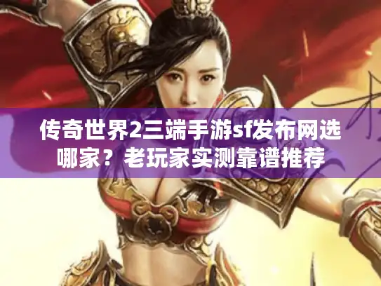 传奇世界2三端手游sf发布网选哪家？老玩家实测靠谱推荐