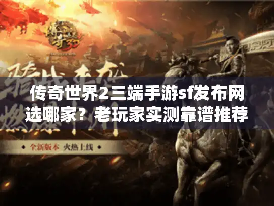 传奇世界2三端手游sf发布网选哪家？老玩家实测靠谱推荐