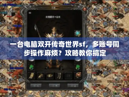 一台电脑双开传奇世界sf，多账号同步操作麻烦？攻略教你搞定