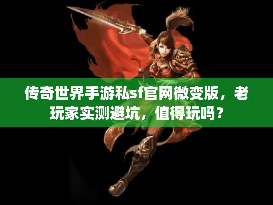 传奇世界手游私sf官网微变版，老玩家实测避坑，值得玩吗？