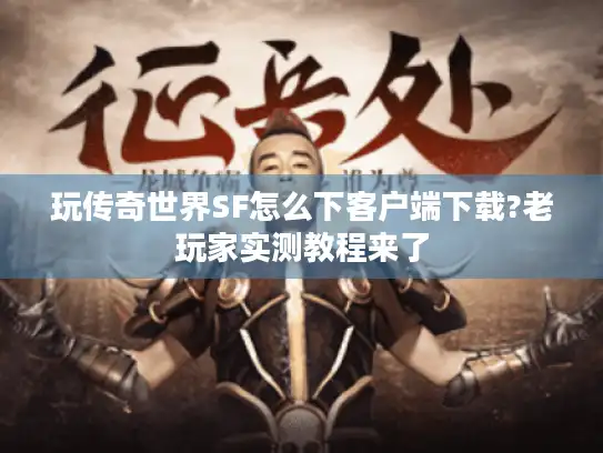玩传奇世界SF怎么下客户端下载?老玩家实测教程来了