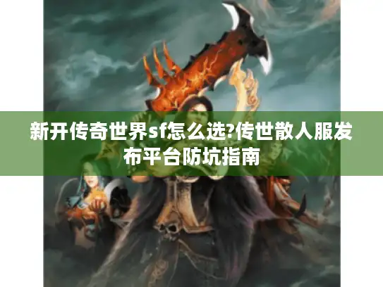 新开传奇世界sf怎么选?传世散人服发布平台防坑指南