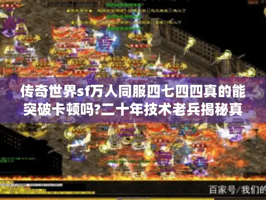 传奇世界sf万人同服四七四四真的能突破卡顿吗?二十年技术老兵揭秘真相