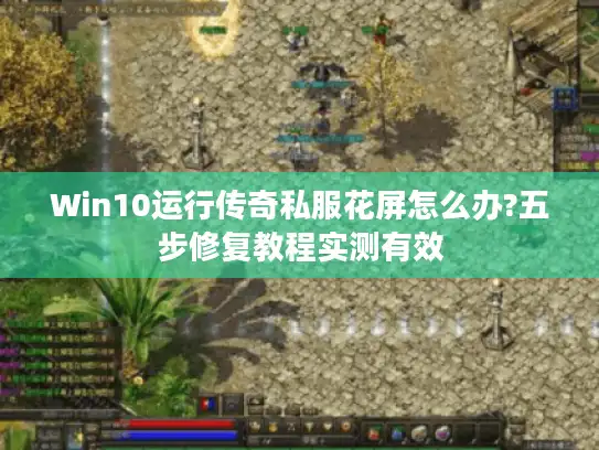 Win10运行传奇私服花屏怎么办?五步修复教程实测有效