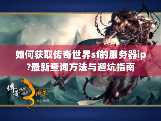 如何获取传奇世界sf的服务器ip?最新查询方法与避坑指南