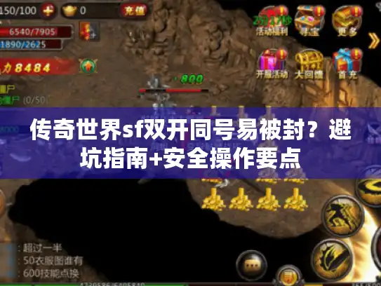 传奇世界sf双开同号易被封？避坑指南+安全操作要点