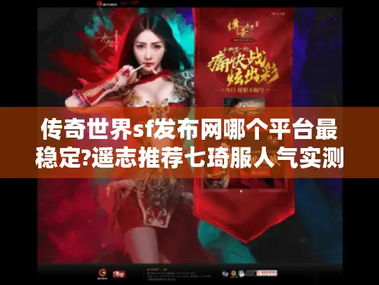 传奇世界sf发布网哪个平台最稳定?遥志推荐七琦服人气实测