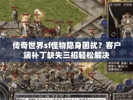 传奇世界sf怪物隐身困扰？客户端补丁缺失三招轻松解决