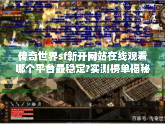 传奇世界sf新开网站在线观看哪个平台最稳定?实测榜单揭秘