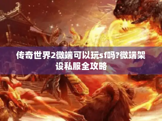 传奇世界2微端可以玩sf吗?微端架设私服全攻略