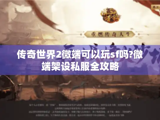 传奇世界2微端可以玩sf吗?微端架设私服全攻略