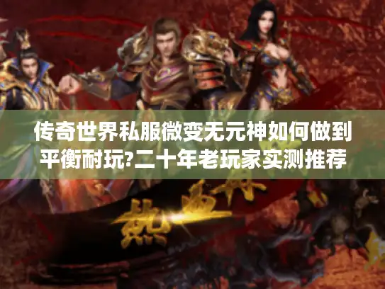 传奇世界私服微变无元神如何做到平衡耐玩?二十年老玩家实测推荐
